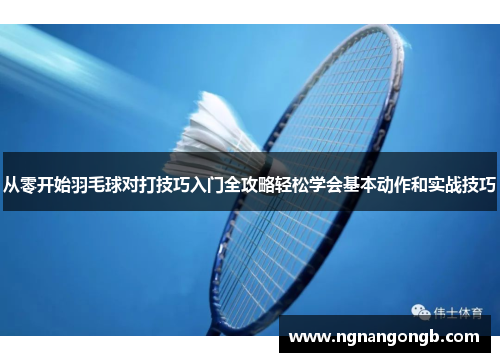 从零开始羽毛球对打技巧入门全攻略轻松学会基本动作和实战技巧